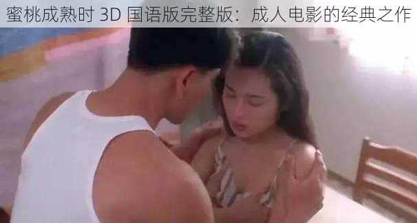 蜜桃成熟时 3D 国语版完整版：成人电影的经典之作