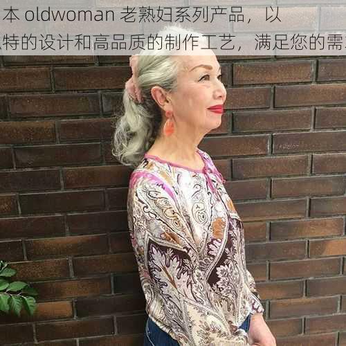 日本 oldwoman 老熟妇系列产品，以独特的设计和高品质的制作工艺，满足您的需求