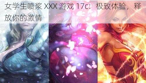 女学生喷浆 XXX 游戏 17c：极致体验，释放你的激情