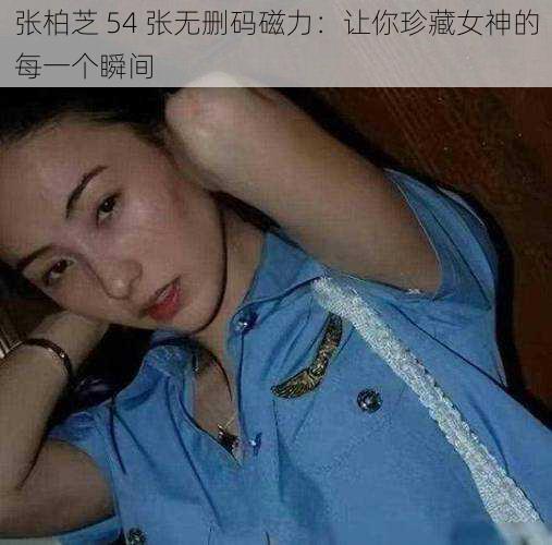 张柏芝 54 张无删码磁力：让你珍藏女神的每一个瞬间