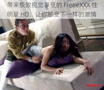 带来极致视觉享受的 FreeeXXX 性明星 HD，让你感受不一样的激情