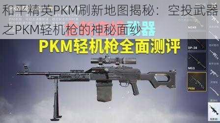 和平精英PKM刷新地图揭秘：空投武器之PKM轻机枪的神秘面纱