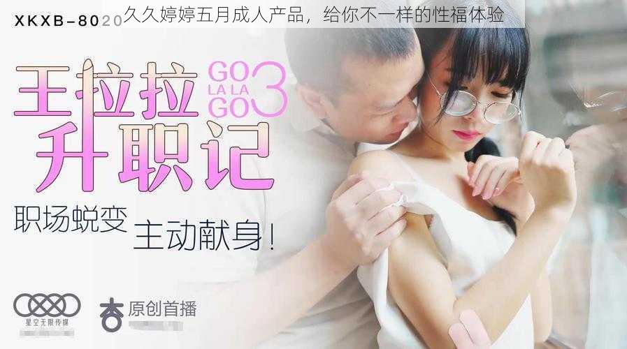 久久婷婷五月成人产品，给你不一样的性福体验