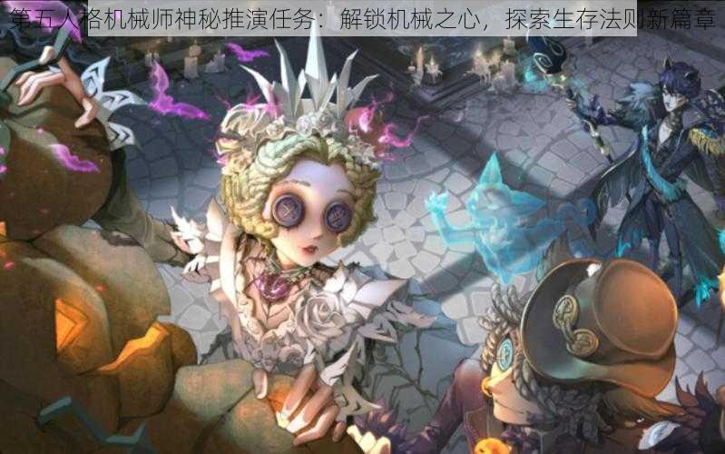 第五人格机械师神秘推演任务：解锁机械之心，探索生存法则新篇章