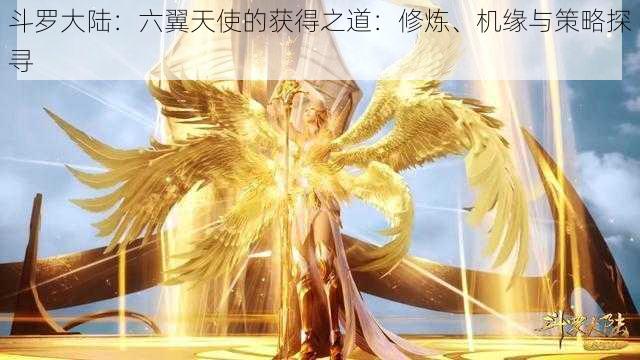 斗罗大陆：六翼天使的获得之道：修炼、机缘与策略探寻