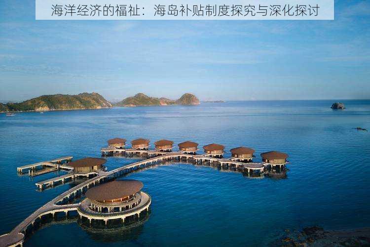 海洋经济的福祉：海岛补贴制度探究与深化探讨