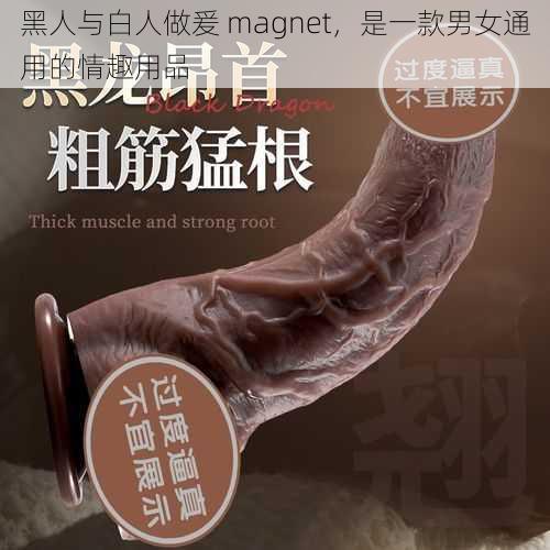 黑人与白人做爰 magnet，是一款男女通用的情趣用品