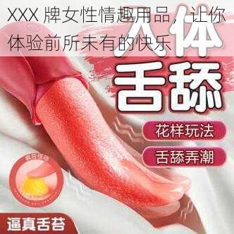 XXX 牌女性情趣用品，让你体验前所未有的快乐