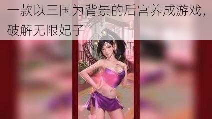 一款以三国为背景的后宫养成游戏，破解无限妃子