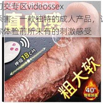 㓜交专区videossex 杀害：一款独特的成人产品，让你体验前所未有的刺激感受