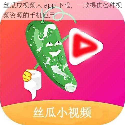 丝瓜成视频人 app 下载，一款提供各种视频资源的手机应用