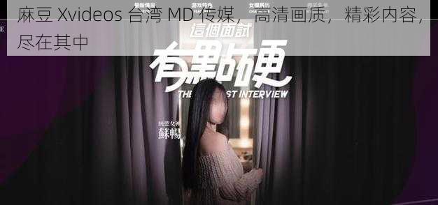 麻豆 Xvideos 台湾 MD 传媒，高清画质，精彩内容，尽在其中