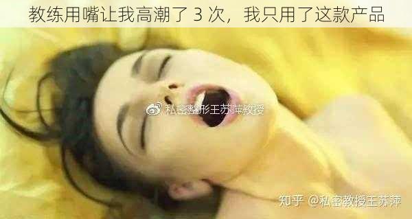 教练用嘴让我高潮了 3 次，我只用了这款产品