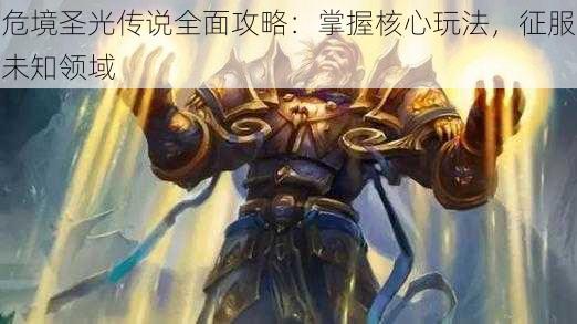 危境圣光传说全面攻略：掌握核心玩法，征服未知领域