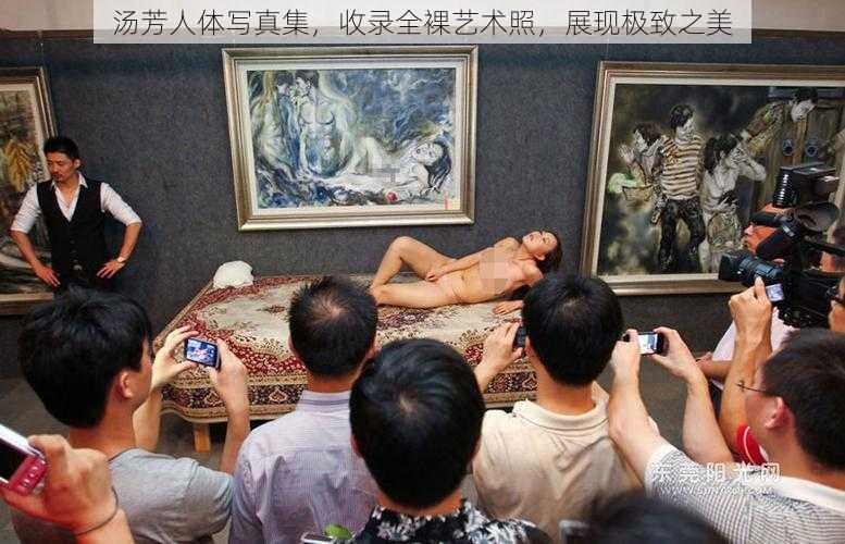 汤芳人体写真集，收录全裸艺术照，展现极致之美