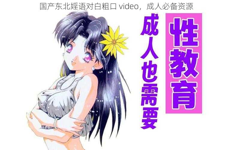 国产东北婬语对白粗口 video，成人必备资源