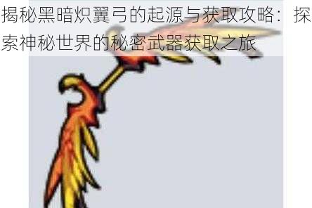 揭秘黑暗炽翼弓的起源与获取攻略：探索神秘世界的秘密武器获取之旅