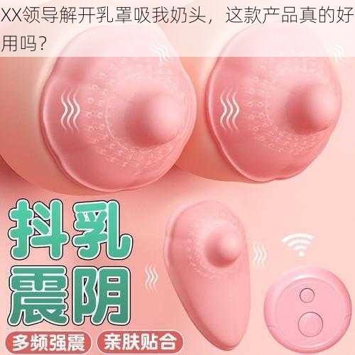 XX领导解开乳罩吸我奶头，这款产品真的好用吗？