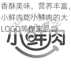 香酥美味，营养丰富，小鲜肉吃小鲜肉的大 LOGO等你来品尝