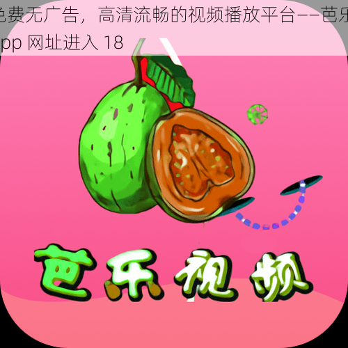 免费无广告，高清流畅的视频播放平台——芭乐 app 网址进入 18