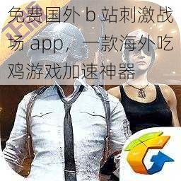 免费国外 b 站刺激战场 app，一款海外吃鸡游戏加速神器