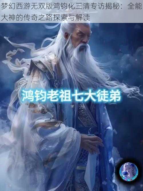 梦幻西游无双版鸿钧化三清专访揭秘：全能大神的传奇之路探索与解读