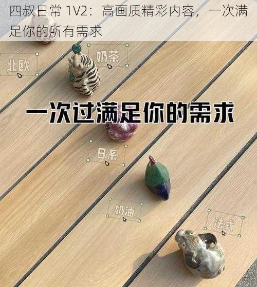 四叔日常 1V2：高画质精彩内容，一次满足你的所有需求