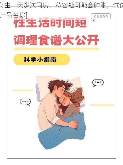 女生一天多次同房，私密处可能会肿胀，试试[产品名称]