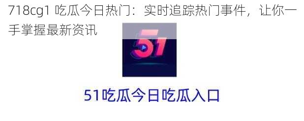 718cg1 吃瓜今日热门：实时追踪热门事件，让你一手掌握最新资讯