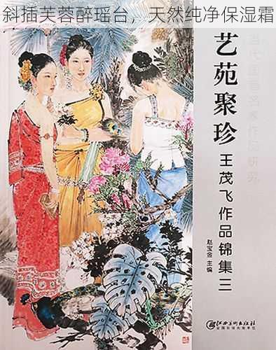 斜插芙蓉醉瑶台，天然纯净保湿霜