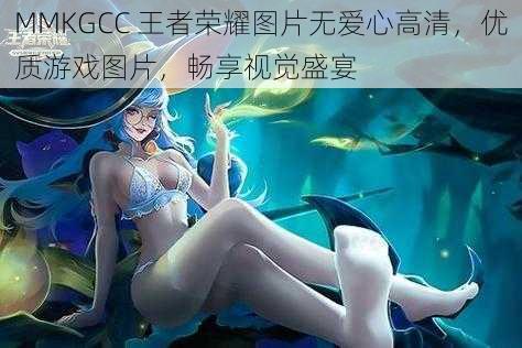 MMKGCC 王者荣耀图片无爱心高清，优质游戏图片，畅享视觉盛宴