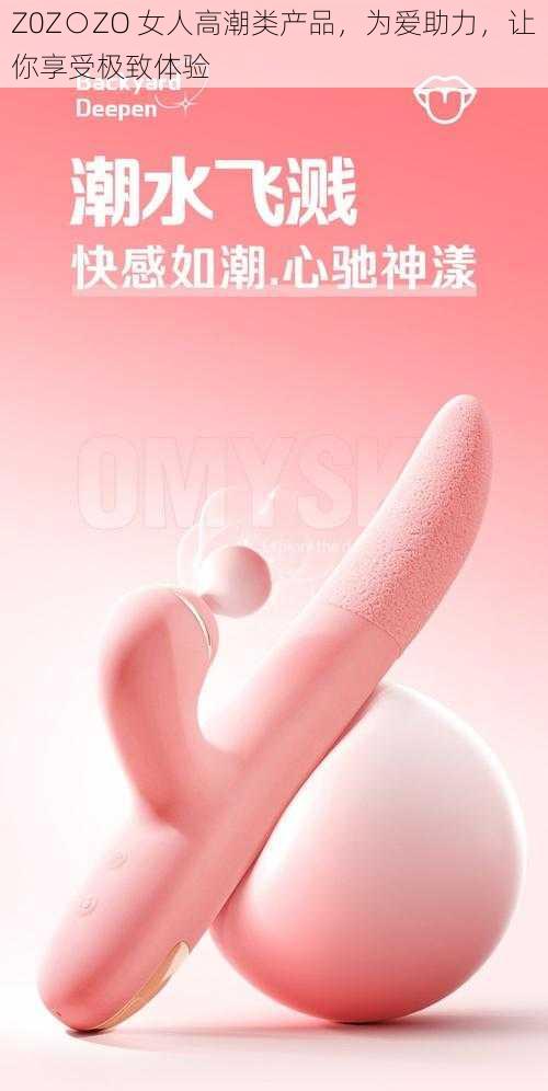 Z0Z○ZO 女人高潮类产品，为爱助力，让你享受极致体验