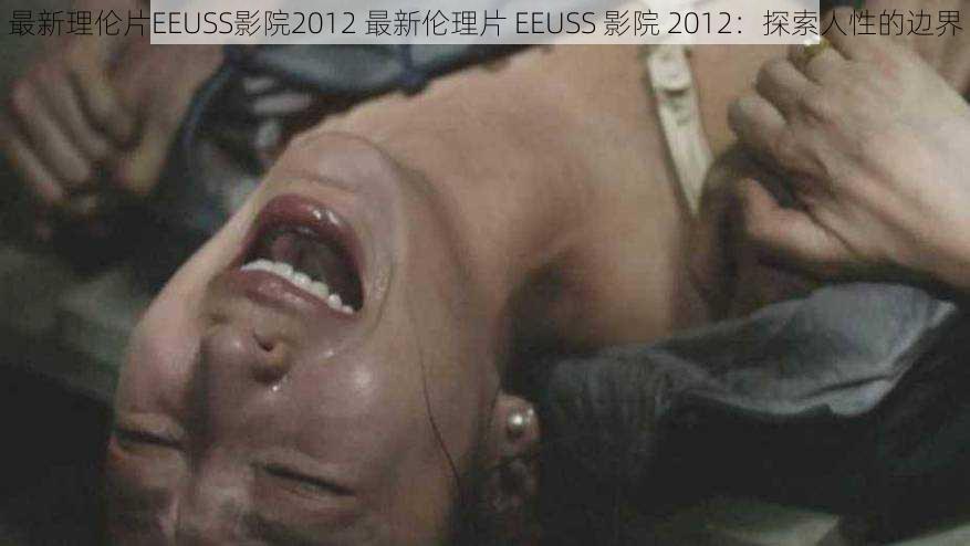 最新理伦片EEUSS影院2012 最新伦理片 EEUSS 影院 2012：探索人性的边界