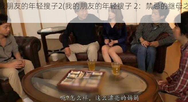 我朋友的年轻搜子2(我的朋友的年轻搜子 2：禁忌的继母之恋)