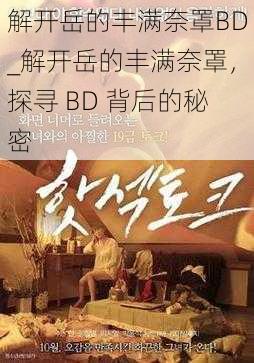 解开岳的丰满奈罩BD_解开岳的丰满奈罩，探寻 BD 背后的秘密