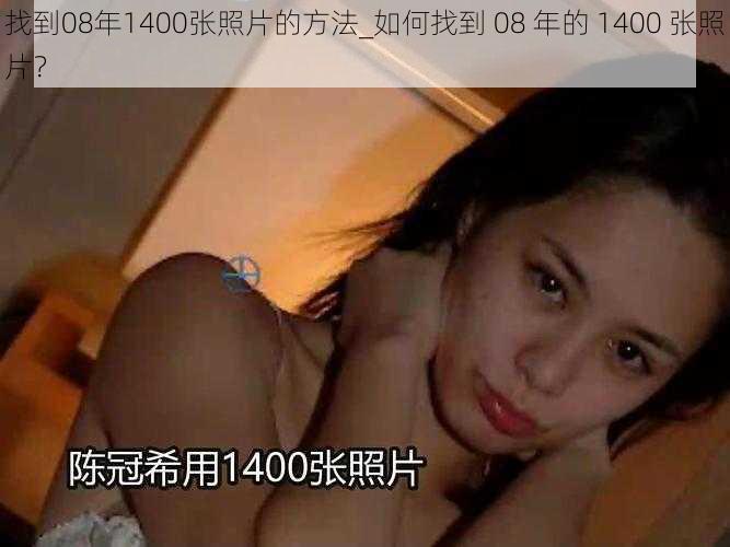 找到08年1400张照片的方法_如何找到 08 年的 1400 张照片？