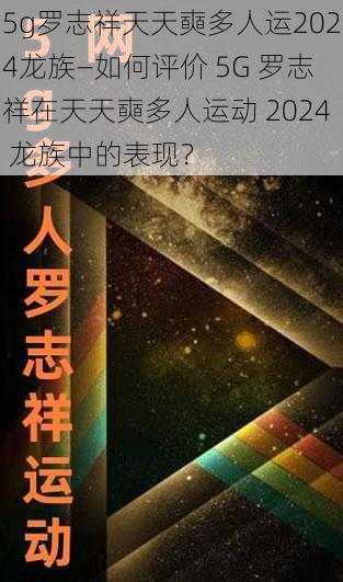 5g罗志祥天天奭多人运2024龙族—如何评价 5G 罗志祥在天天奭多人运动 2024 龙族中的表现？