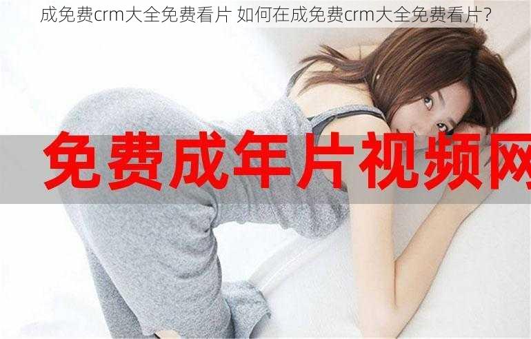 成免费crm大全免费看片 如何在成免费crm大全免费看片？