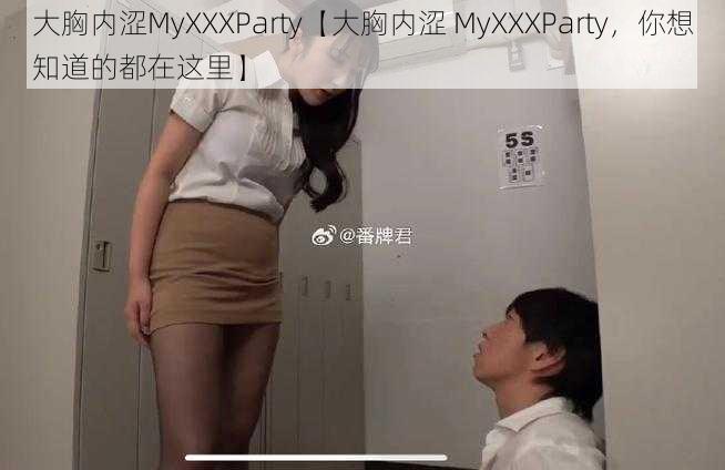 大胸内涩MyXXXParty【大胸内涩 MyXXXParty，你想知道的都在这里】