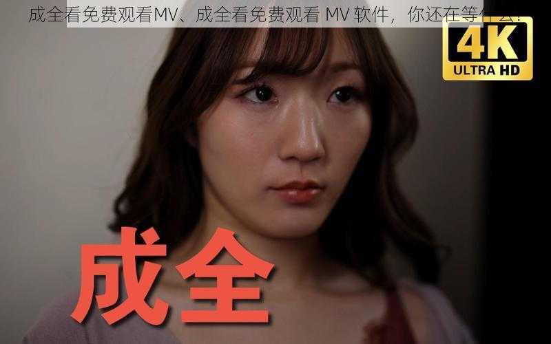 成全看免费观看MV、成全看免费观看 MV 软件，你还在等什么？