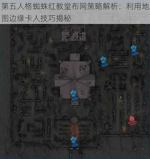 第五人格蜘蛛红教堂布网策略解析：利用地图边缘卡人技巧揭秘