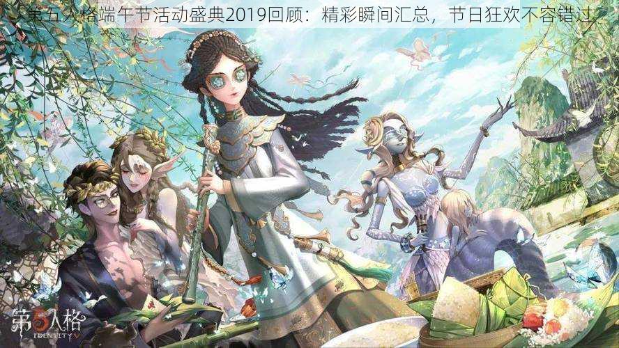 第五人格端午节活动盛典2019回顾：精彩瞬间汇总，节日狂欢不容错过