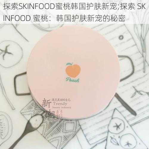 探索SKINFOOD蜜桃韩国护肤新宠;探索 SKINFOOD 蜜桃：韩国护肤新宠的秘密