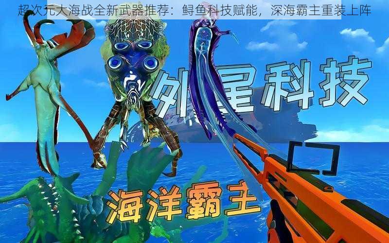 超次元大海战全新武器推荐：鲟鱼科技赋能，深海霸主重装上阵