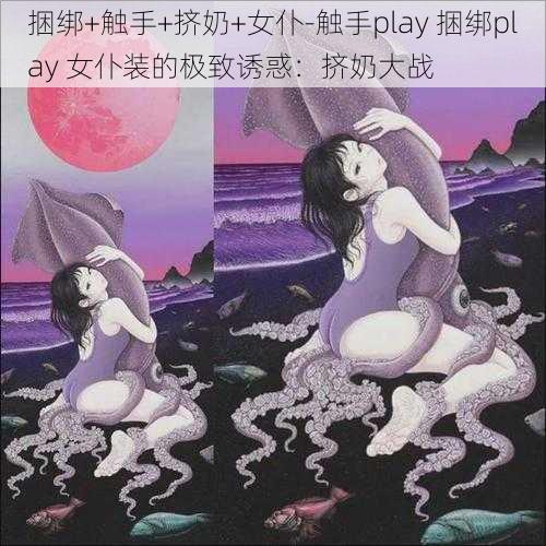 捆绑+触手+挤奶+女仆-触手play 捆绑play 女仆装的极致诱惑：挤奶大战