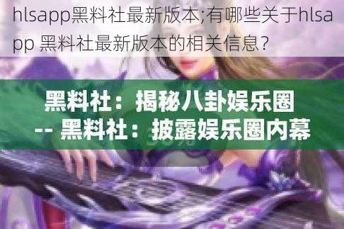 hlsapp黑料社最新版本;有哪些关于hlsapp 黑料社最新版本的相关信息？