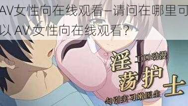 AV女性向在线观看—请问在哪里可以 AV 女性向在线观看？