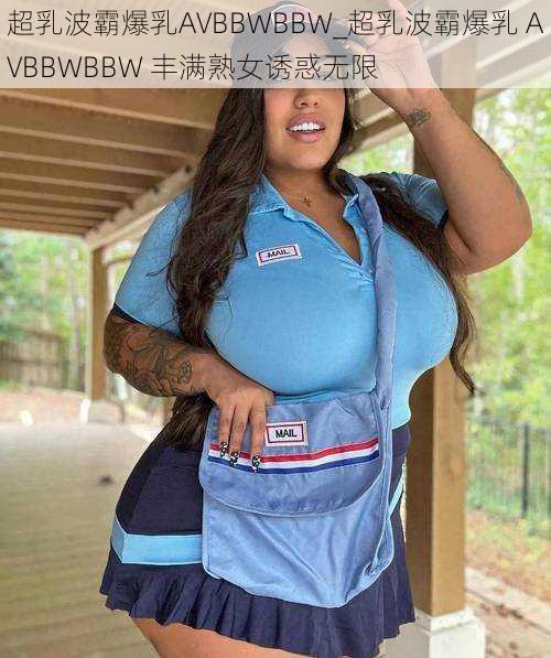 超乳波霸爆乳AVBBWBBW_超乳波霸爆乳 AVBBWBBW 丰满熟女诱惑无限