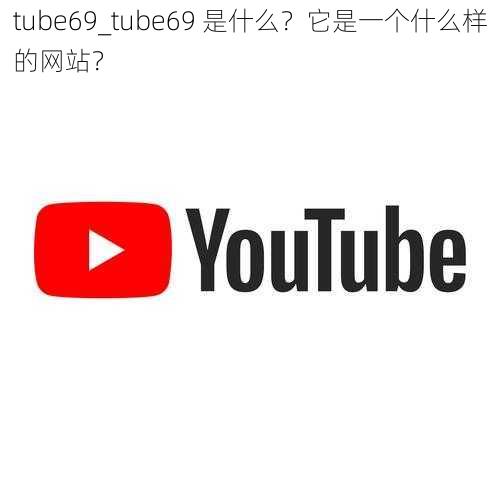 tube69_tube69 是什么？它是一个什么样的网站？