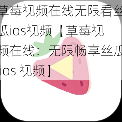 草莓视频在线无限看丝瓜ios视频【草莓视频在线：无限畅享丝瓜 ios 视频】